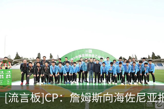 [流言板]CP：詹姆斯向海佐尼亚报了‘仇’……而且他甚至不用上场